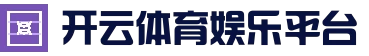 开云体育娱乐平台 - 高清真人视讯直播