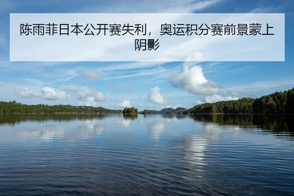 陈雨菲日本公开赛失利，奥运积分赛前景蒙上阴影