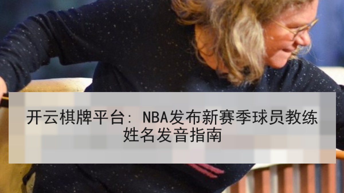 开云棋牌平台: NBA发布新赛季球员教练姓名发音指南 开云棋牌平台: NBA发布新赛季球员教练姓名发音指南