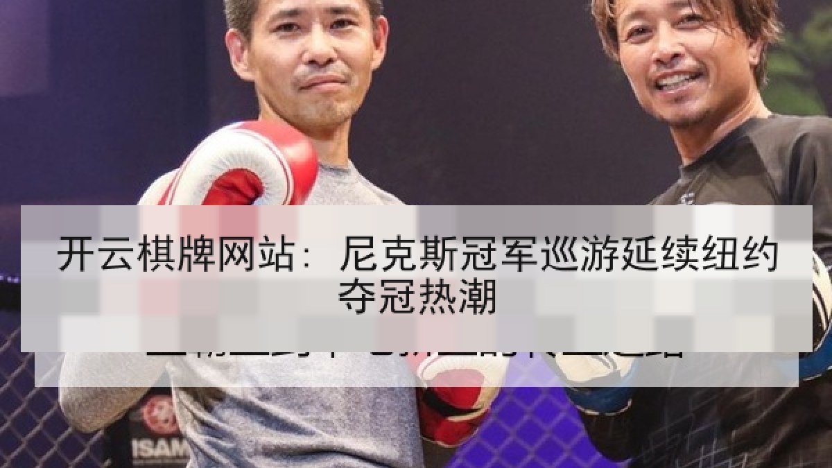 开云棋牌网站: 尼克斯冠军巡游延续纽约夺冠热潮