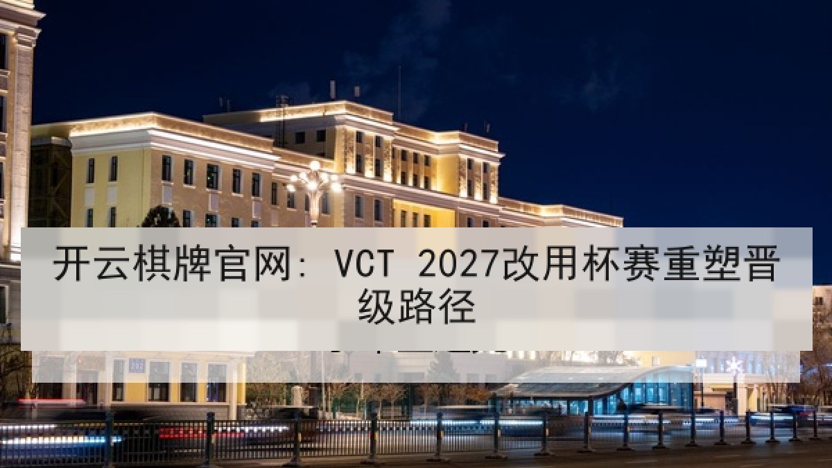 开云棋牌官网: VCT 2027改用杯赛重塑晋级路径