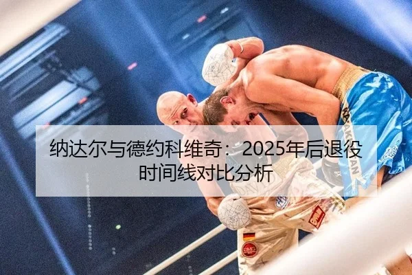 纳达尔与德约科维奇：2025年后退役时间线对比分析