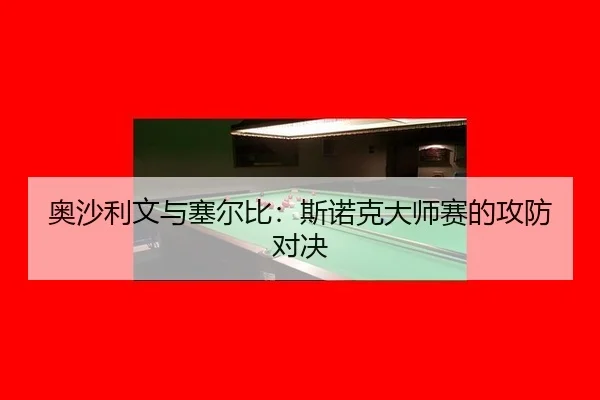 奥沙利文与塞尔比：斯诺克大师赛的攻防对决