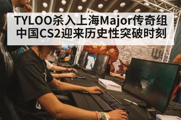 TYLOO杀入上海Major传奇组中国CS2迎来历史性突破时刻