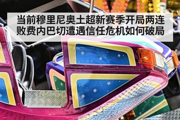 当前穆里尼奥土超新赛季开局两连败费内巴切遭遇信任危机如何破局