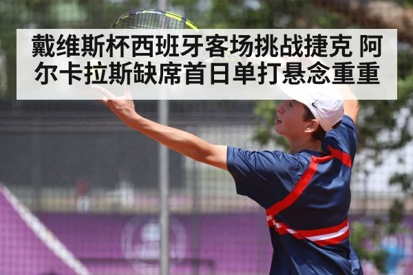 戴维斯杯西班牙客场挑战捷克 阿尔卡拉斯缺席首日单打悬念重重