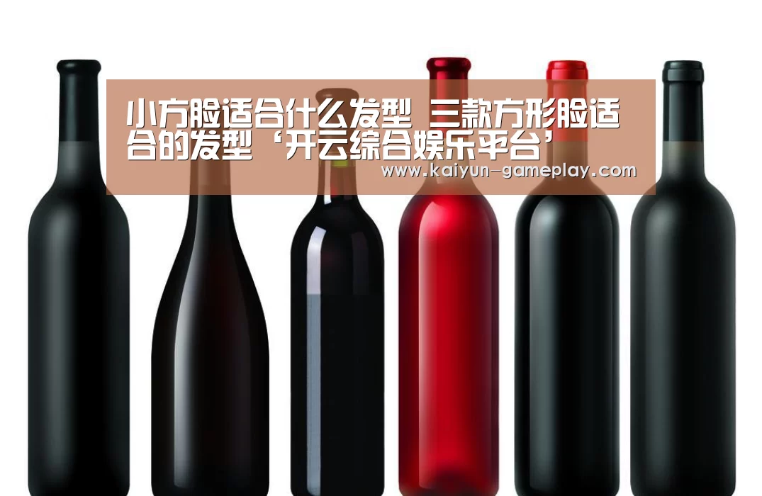 小方脸适合什么发型 三款方形脸适合的发型‘开云综合娱乐平台’