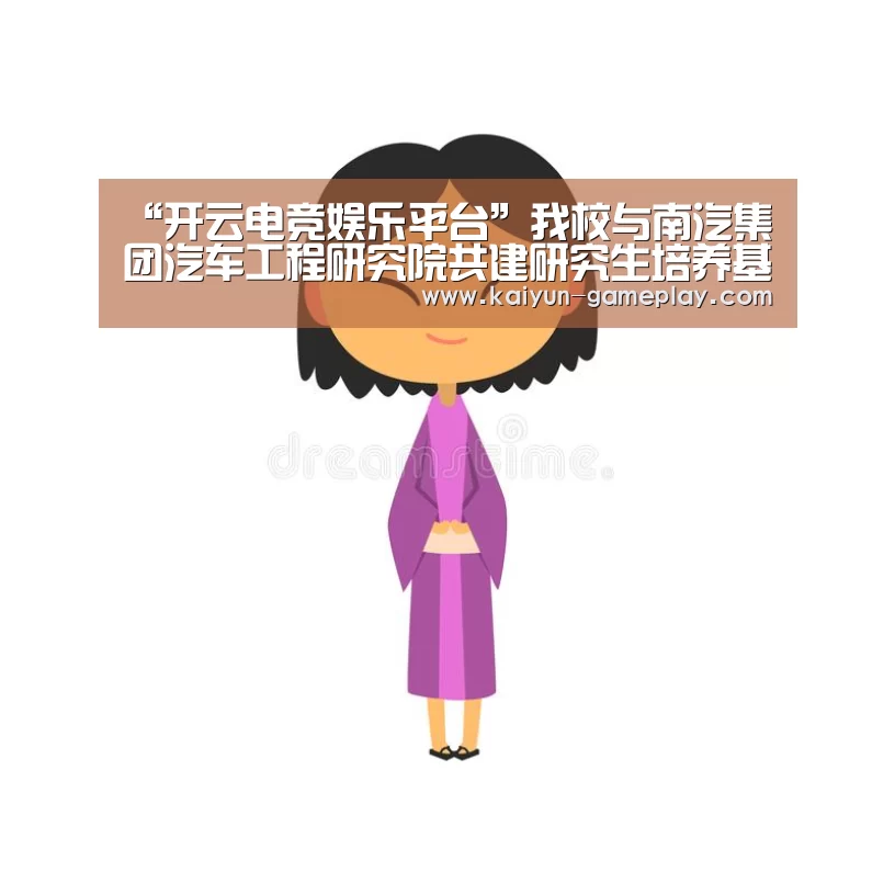 “开云电竞娱乐平台”我校与南汽集团汽车工程研究院共建研究生培