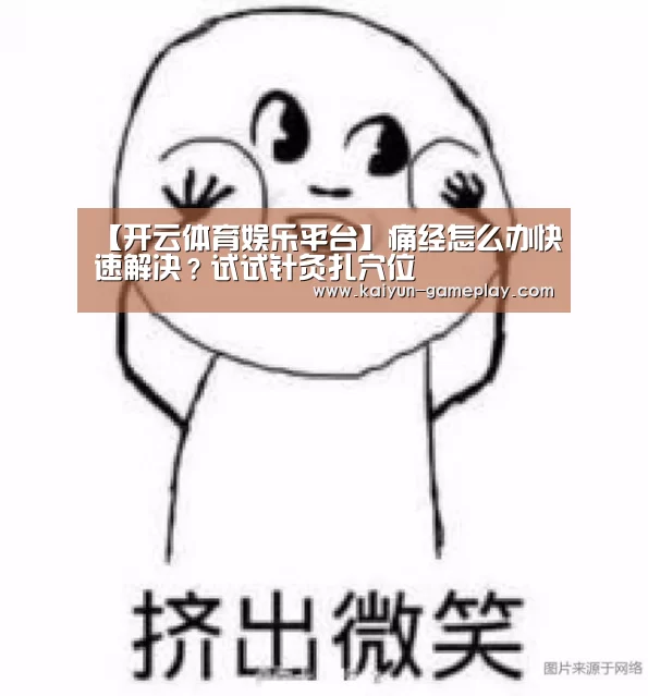 【开云体育娱乐平台】痛经怎么办快速解决？试试针灸扎穴位